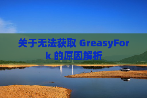 关于无法获取 GreasyFork 的原因解析